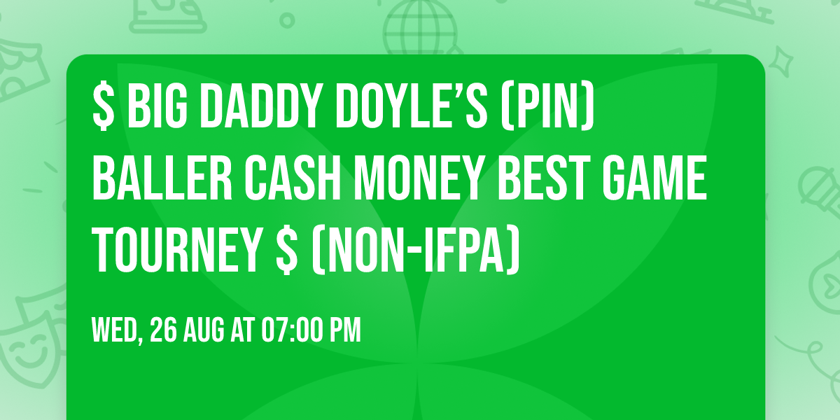 $ Big Daddy Doyle\u2019s (Pin)Baller Cash Money Best Game Tourney $ (Non-IFPA)