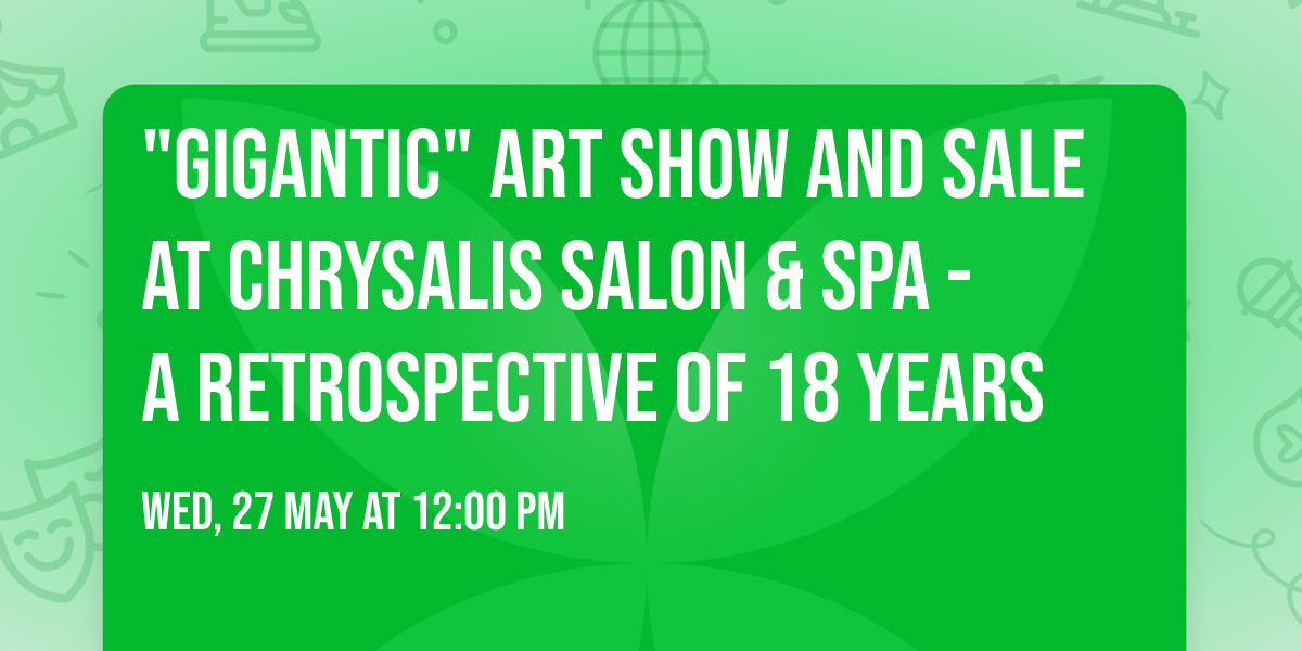 "GIGANTIC" Art Show and Sale at Chrysalis Salon & Spa - A Retrospective of 18 Years