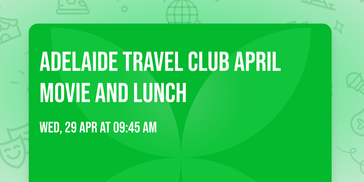 ADELAIDE TRAVEL CLUB APRIL MOVIE AND LUNCH