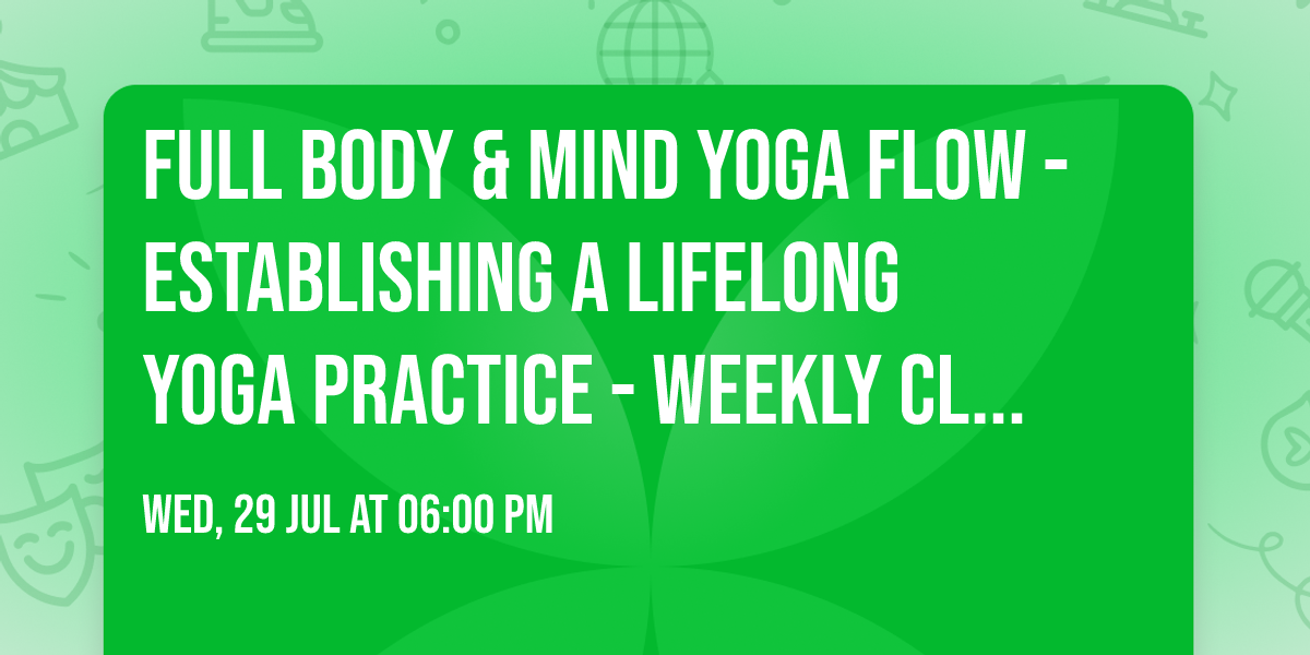 Full Body & Mind Yoga Flow - Establishing a lifelong Yoga Practice - weekly class - studio & online