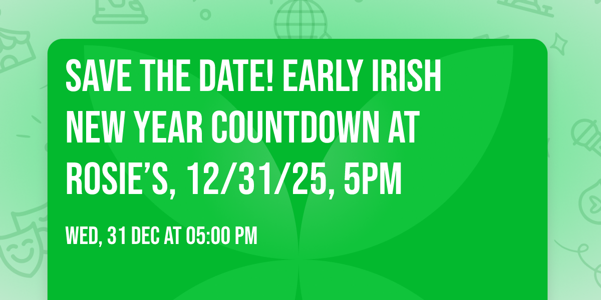 Save the Date! EARLY Irish New Year countdown at Rosie\u2019s, 12\/31\/25, 5pm 