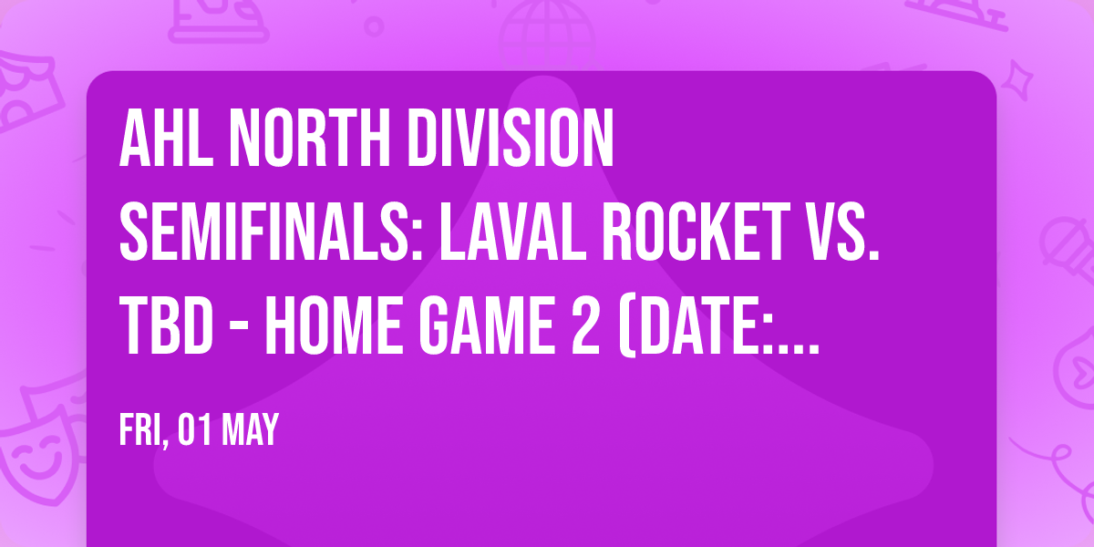 AHL North Division Semifinals: Laval Rocket vs. TBD - Home Game 2 (Date: TBD - If Necessary)