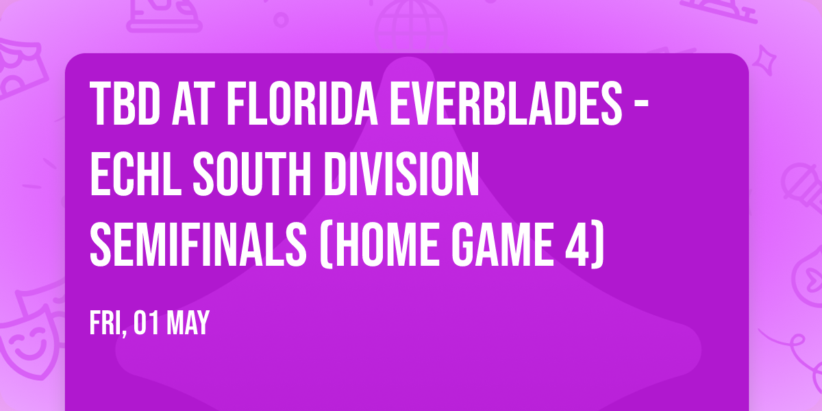 TBD at Florida Everblades - ECHL South Division Semifinals (Home Game 4)