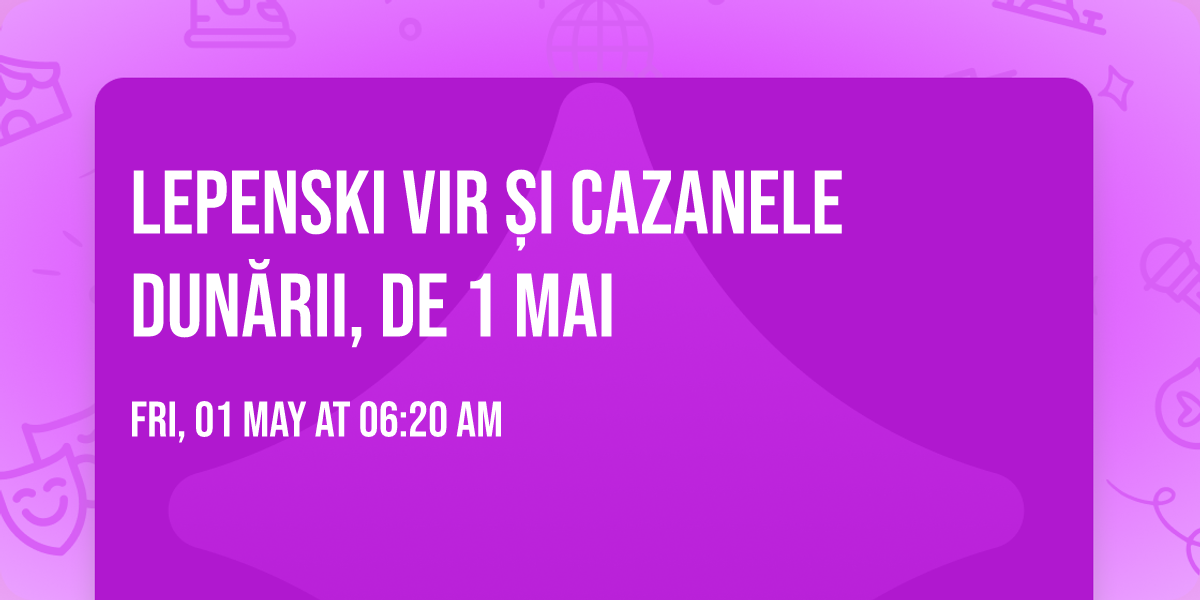 Lepenski Vir \u0219i Cazanele Dun\u0103rii, de 1 Mai