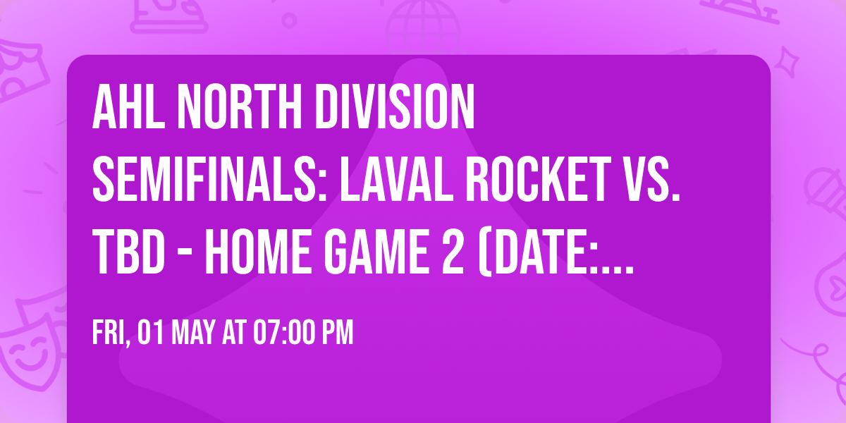 AHL North Division Semifinals: Laval Rocket vs. TBD - Home Game 2 (Date: TBD - If Necessary)
