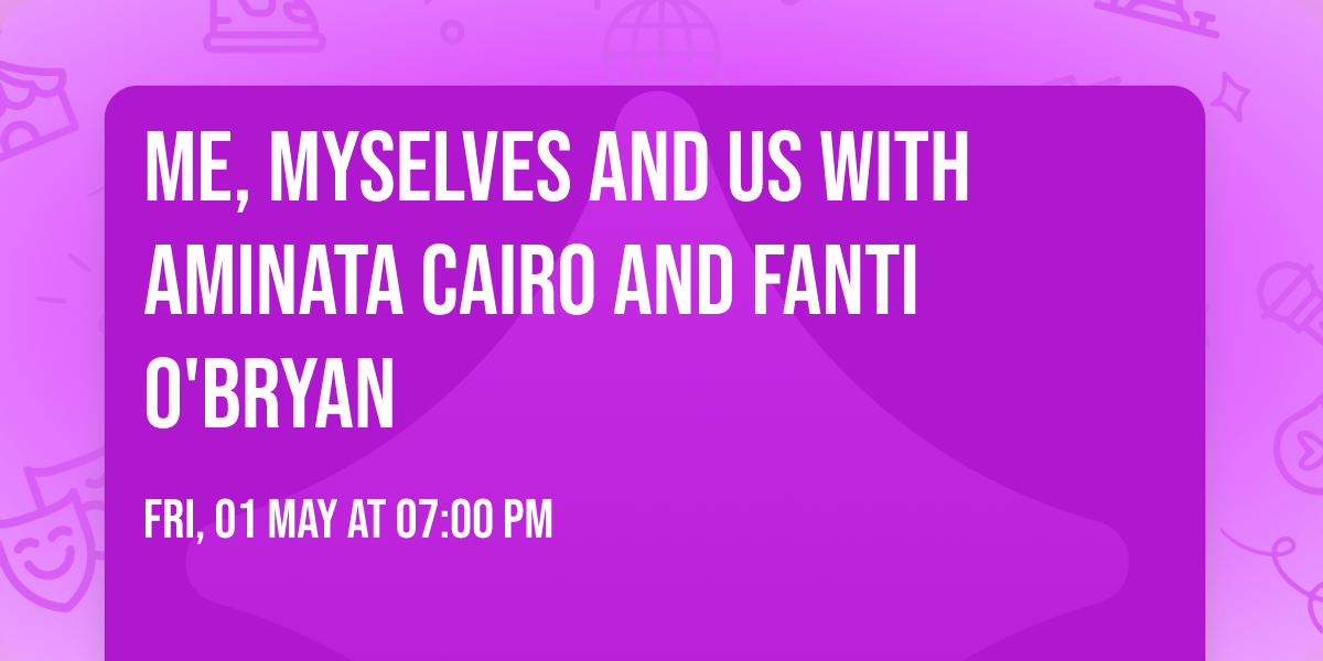 Me, Myselves and Us with Aminata Cairo and Fanti O'Bryan