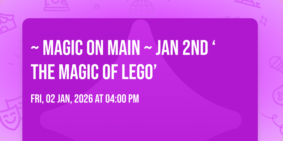 ~ Magic on Main ~ JAN 2nd ‘The Magic of Lego’