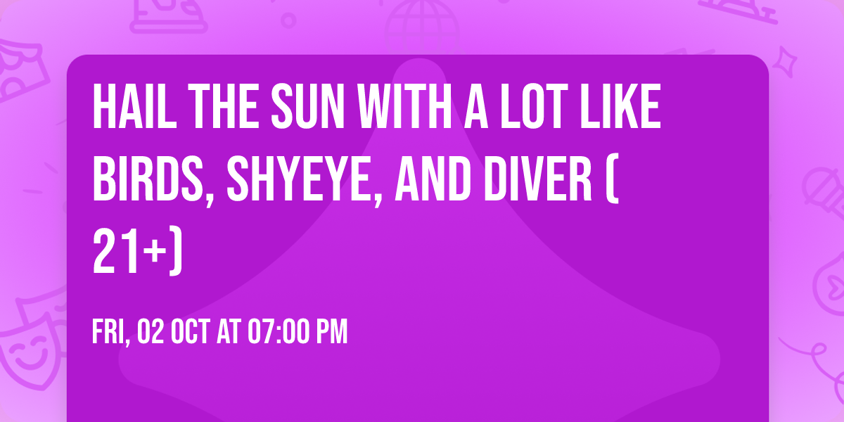 Hail the Sun with A Lot Like Birds, Shyeye, and Diver (21+)