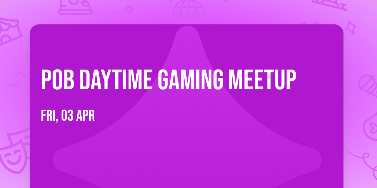 POB Daytime Gaming Meetup
