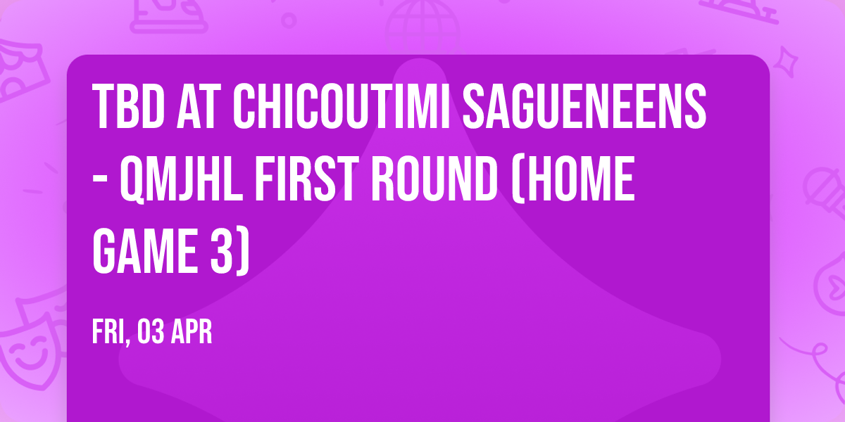 TBD at Chicoutimi Sagueneens - QMJHL First Round (Home Game 3)