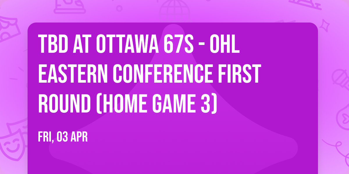 TBD at Ottawa 67s - OHL Eastern Conference First Round (Home Game 3)