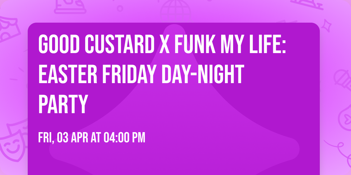 Good Custard x Funk My Life: Easter Friday Day-Night Party