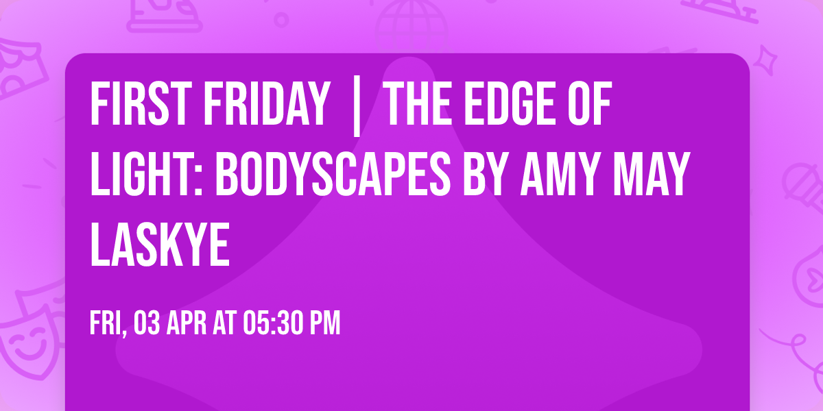 FIRST FRIDAY | The Edge of Light: Bodyscapes by Amy May Laskye
