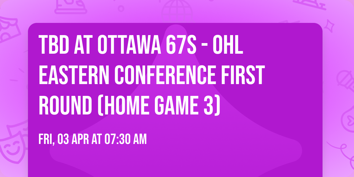 TBD at Ottawa 67s - OHL Eastern Conference First Round (Home Game 3)