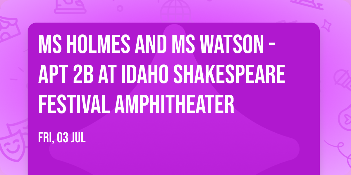 Ms Holmes and Ms Watson - Apt 2B at Idaho Shakespeare Festival Amphitheater