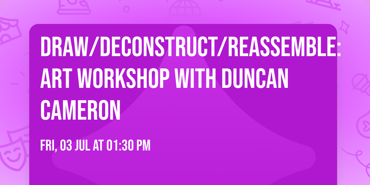 Draw\/Deconstruct\/Reassemble: Art Workshop with Duncan Cameron