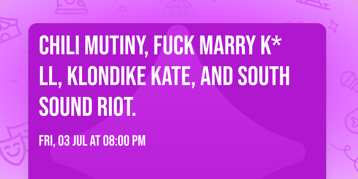 Chili Mutiny, Fuck Marry K*ll, Klondike Kate, and South Sound Riot. 