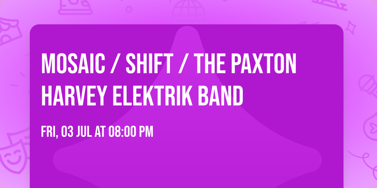Mosaic \/ SHIFT \/ The Paxton Harvey Elektrik Band