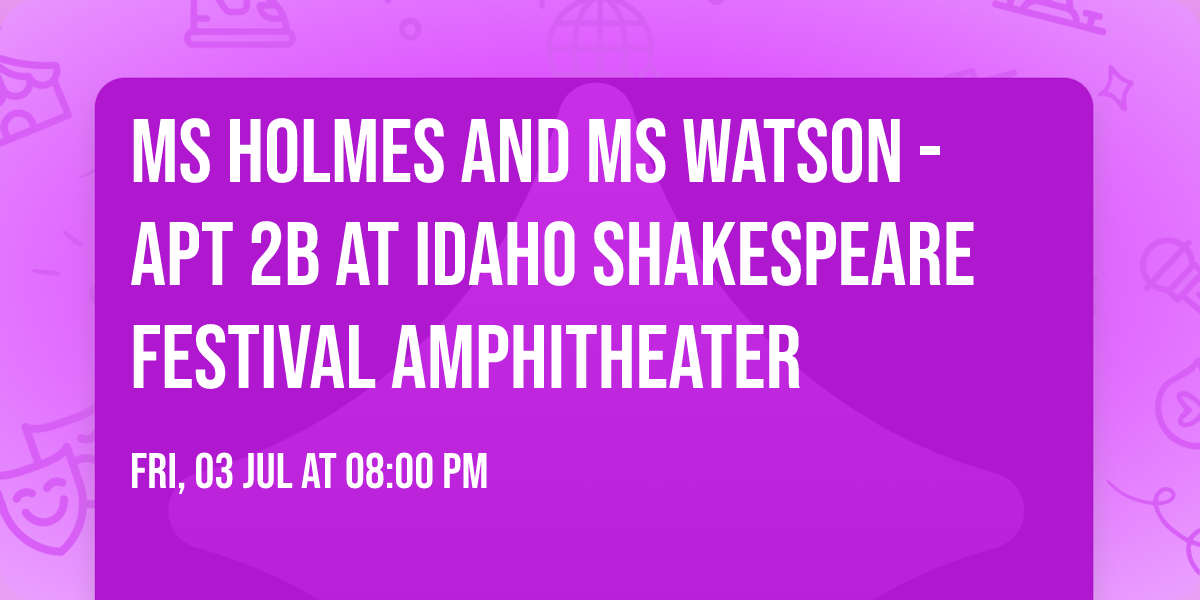 Ms Holmes and Ms Watson - Apt 2B at Idaho Shakespeare Festival Amphitheater