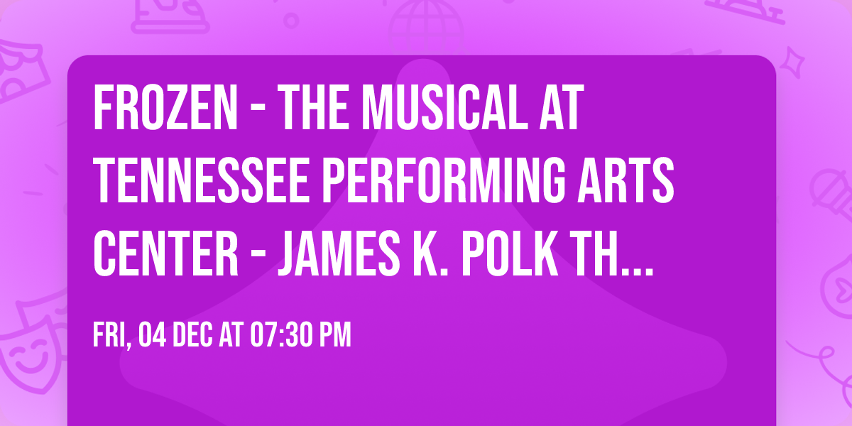 Frozen - The Musical at Tennessee Performing Arts Center - James K. Polk Theater