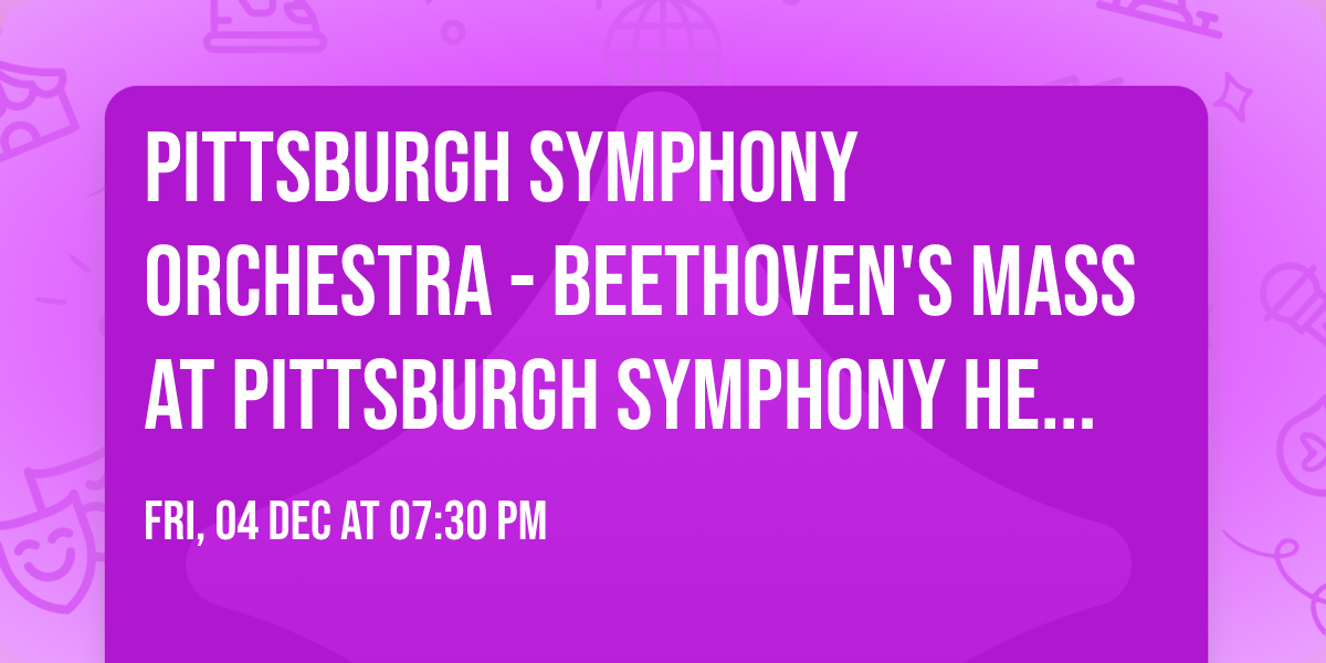 Pittsburgh Symphony Orchestra - Beethoven's Mass at Pittsburgh Symphony Heinz Hall