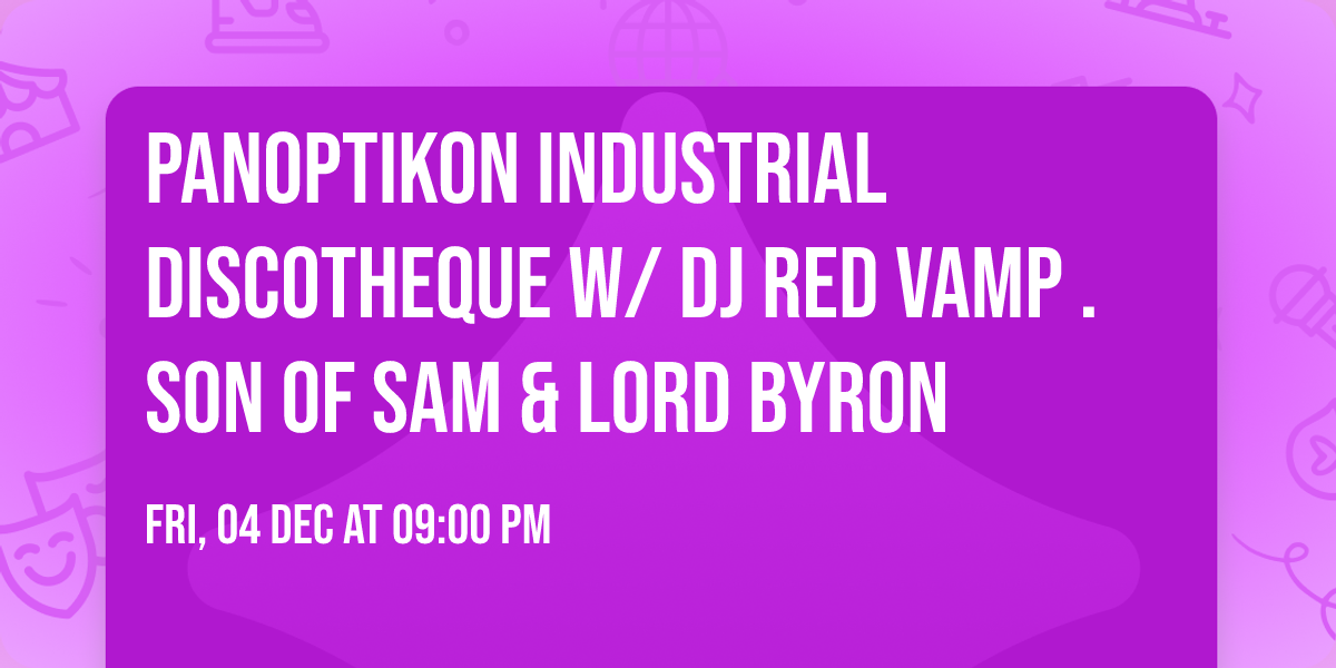 PANOPTIKON Industrial Discotheque w\/ DJ Red Vamp . Son of Sam & Lord Byron 