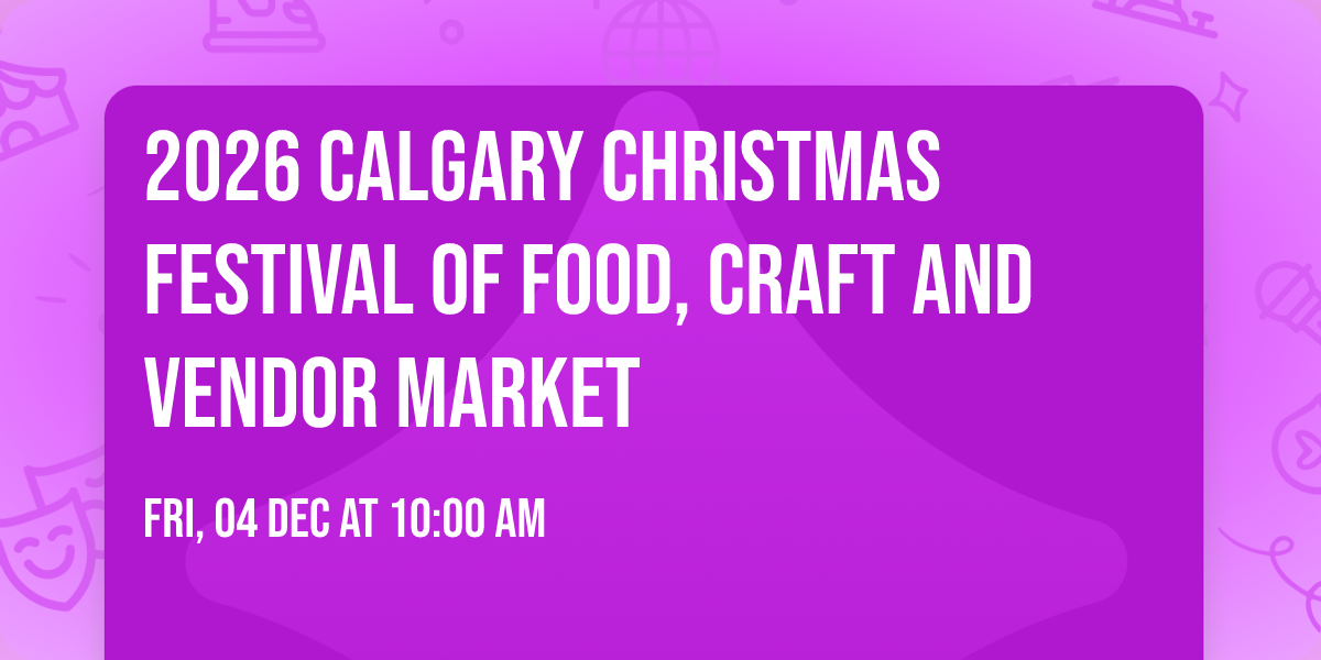 \u2728 2026 Calgary Christmas Festival of Food, Craft and Vendor Market \u2728