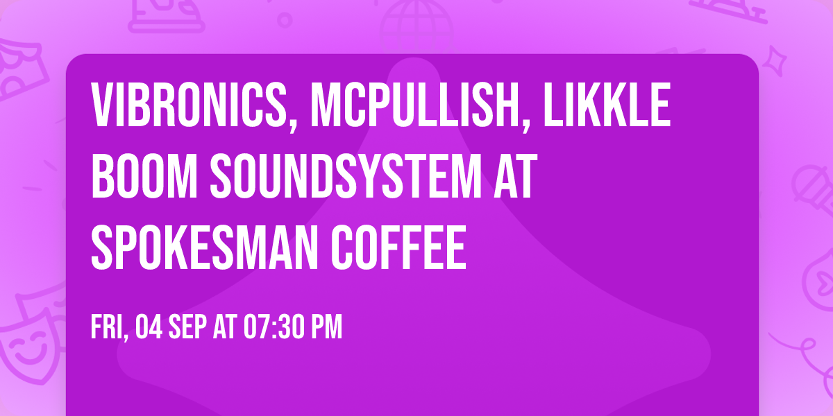 VIBRONICS, MCPULLISH, LIKKLE BOOM SOUNDSYSTEM at Spokesman Coffee
