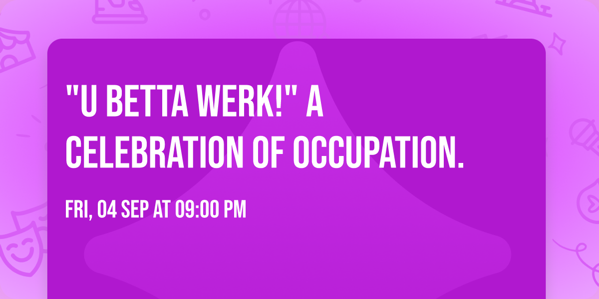 "U Betta Werk!" A Celebration of Occupation.