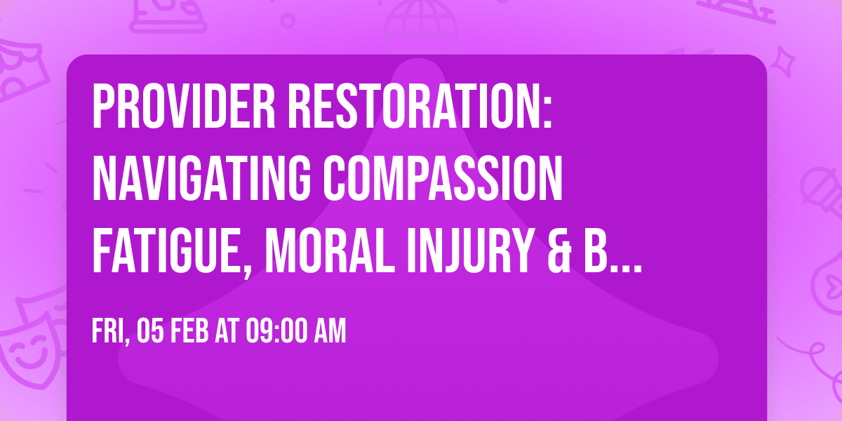 Provider Restoration: Navigating Compassion Fatigue, Moral Injury & Burnout