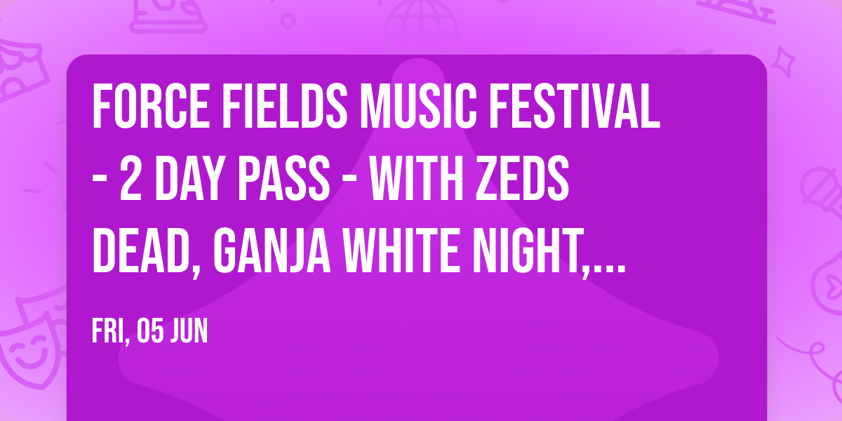 Force Fields Music Festival - 2 Day Pass - with Zeds Dead, Ganja White Night, Tape B, and more