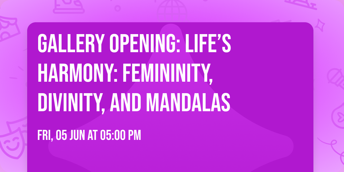 Gallery Opening: Life\u2019s Harmony: Femininity, Divinity, and Mandalas