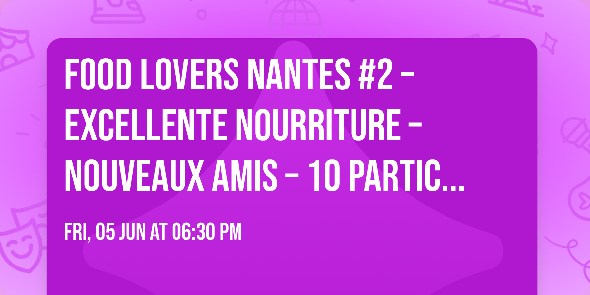 Food Lovers Nantes #2 \u2013  Excellente nourriture \u2013 Nouveaux amis \u2013 10 participants maximum