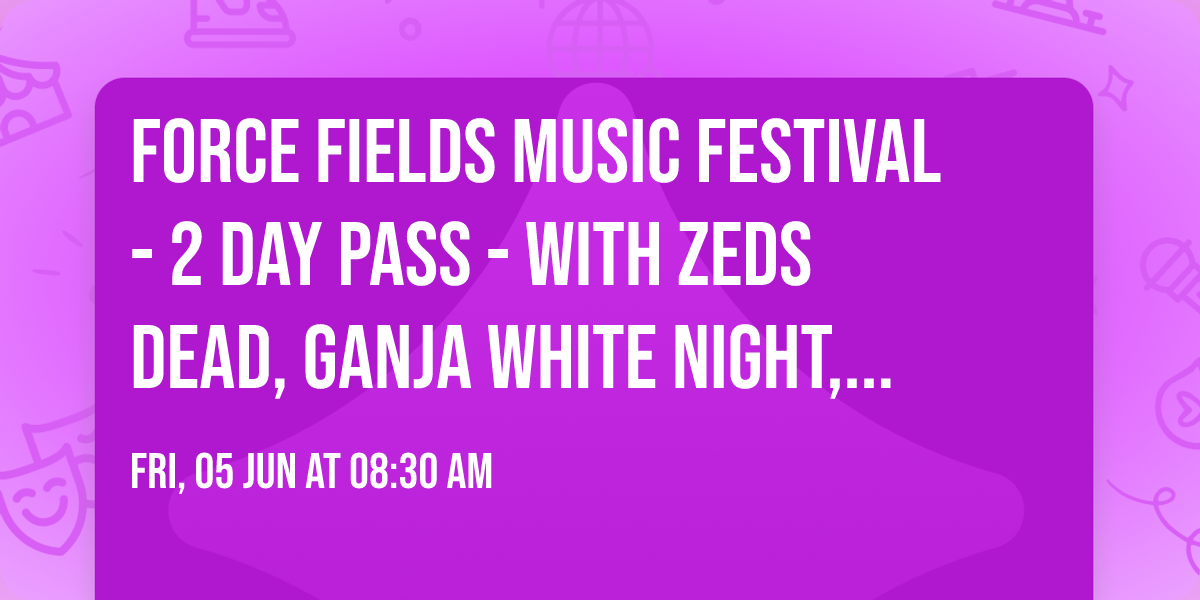 Force Fields Music Festival - 2 Day Pass - with Zeds Dead, Ganja White Night, Tape B, and more