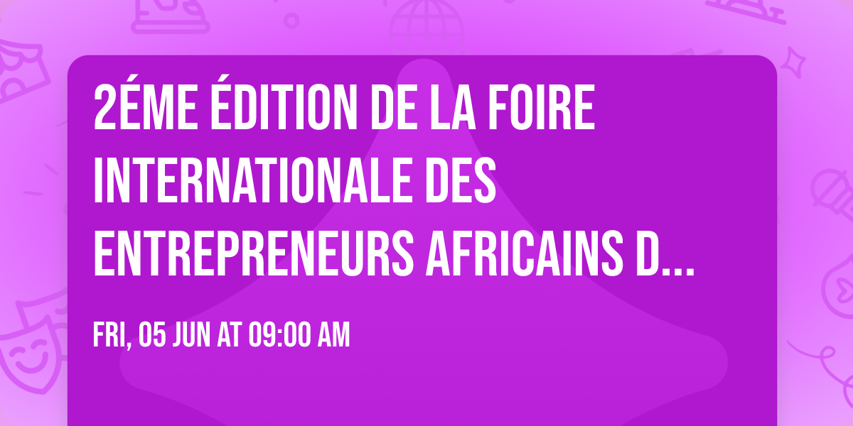 2\u00e9me \u00c9DITION DE LA FOIRE INTERNATIONALE DES ENTREPRENEURS AFRICAINS DE LA DIASPORA 