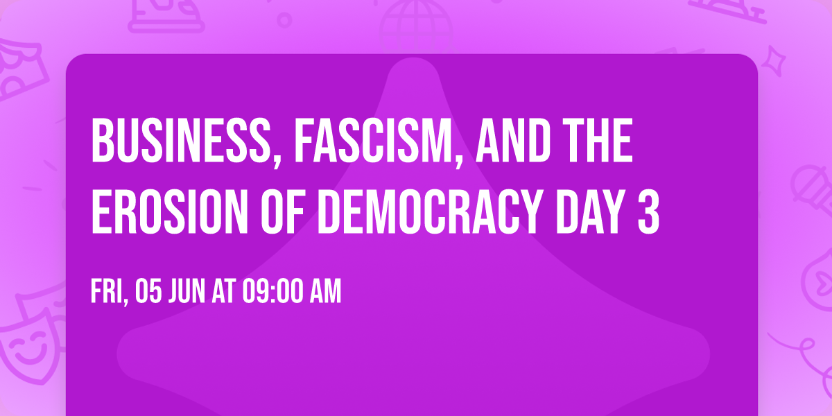 Business, Fascism, and the Erosion of Democracy DAY 3