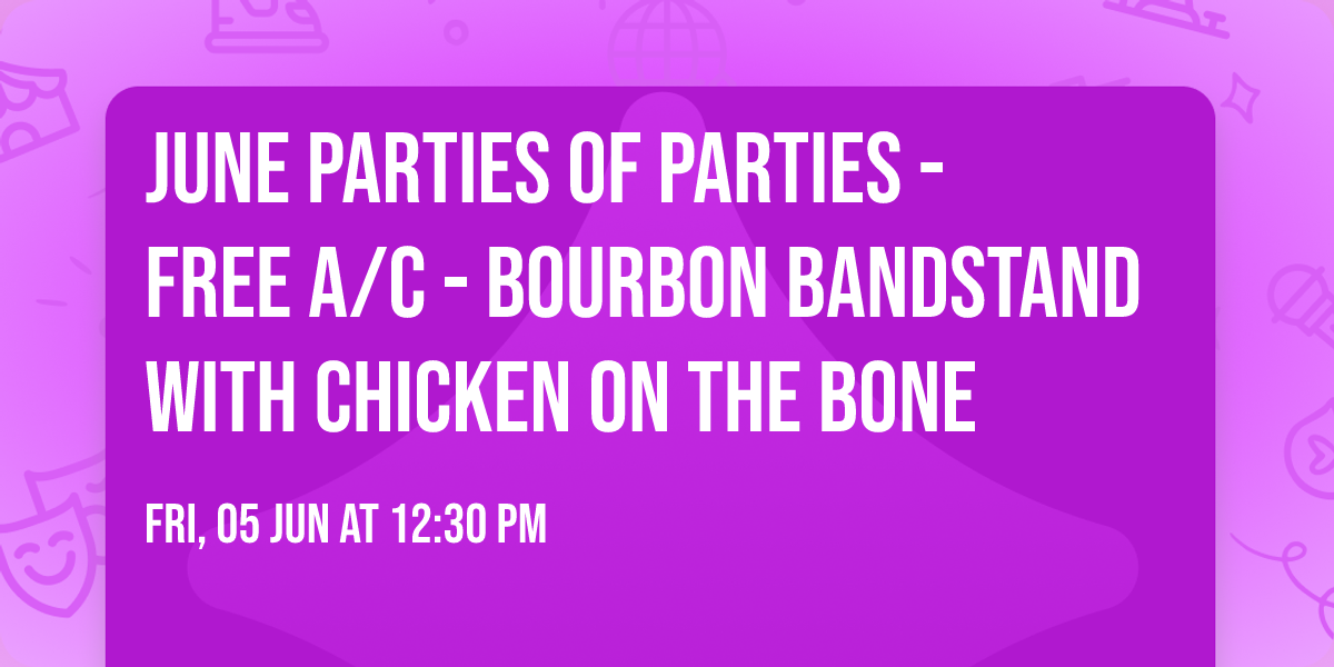 June Parties of Parties - Free A\/C - Bourbon Bandstand with Chicken on the Bone