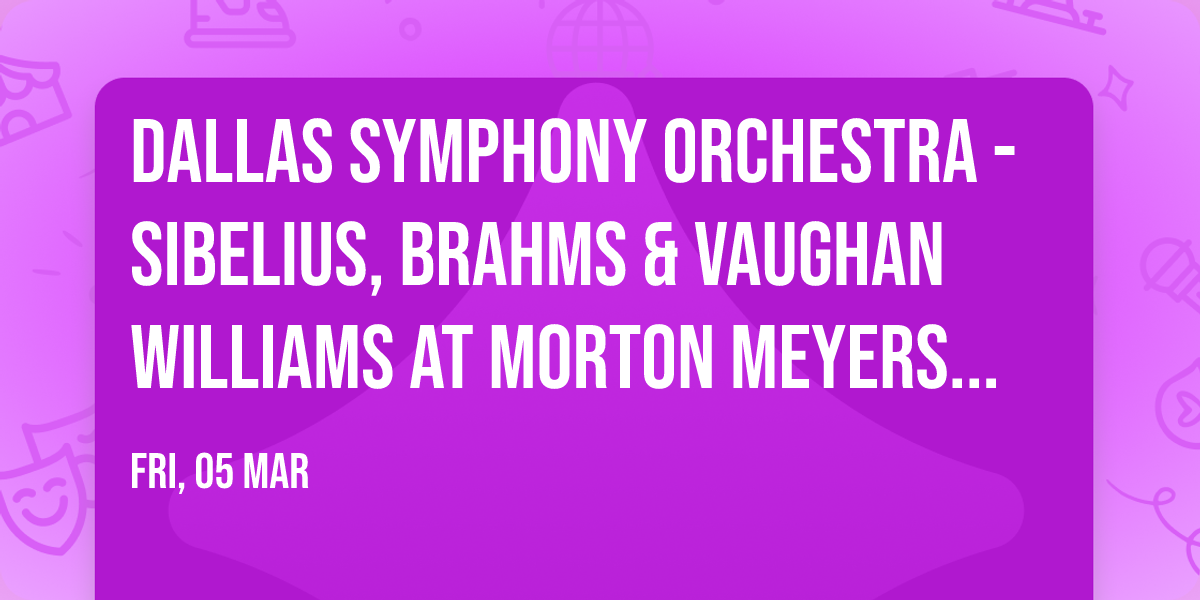 Dallas Symphony Orchestra - Sibelius, Brahms & Vaughan Williams at Morton Meyerson Symphony Center