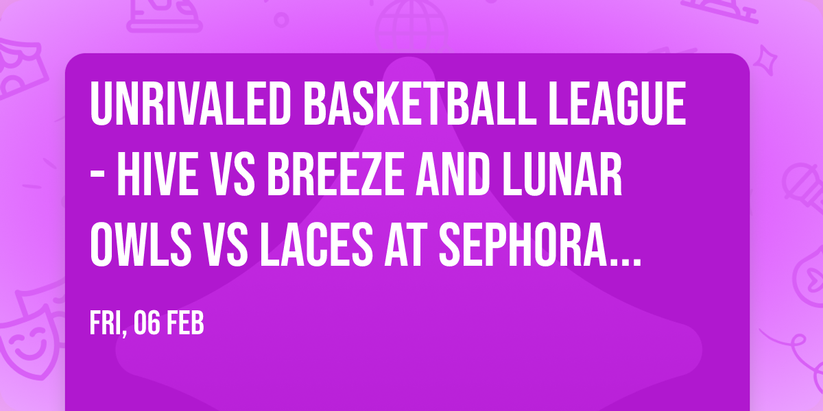Unrivaled Basketball League - Hive vs Breeze and Lunar Owls vs Laces at Sephora Arena