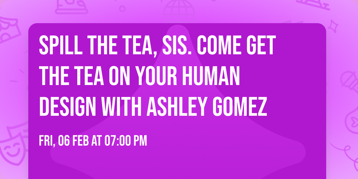 Spill the Tea, Sis. Come get the Tea on your Human Design with Ashley Gomez