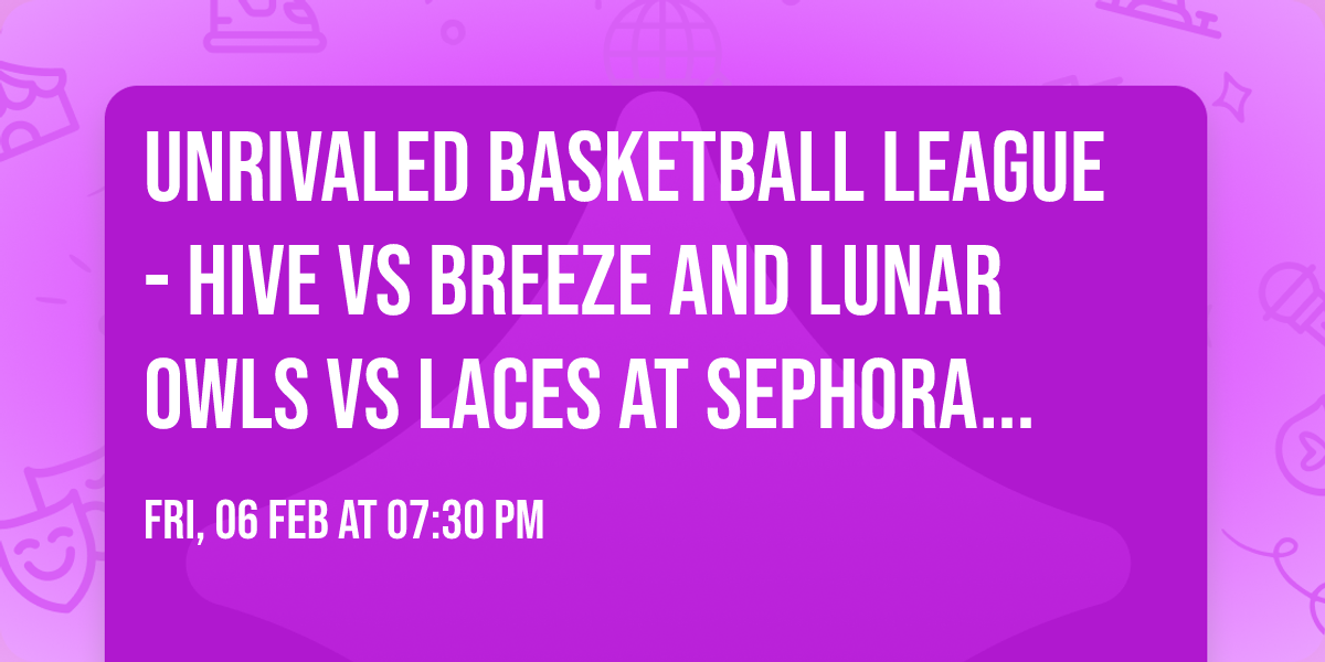 Unrivaled Basketball League - Hive vs Breeze and Lunar Owls vs Laces at Sephora Arena