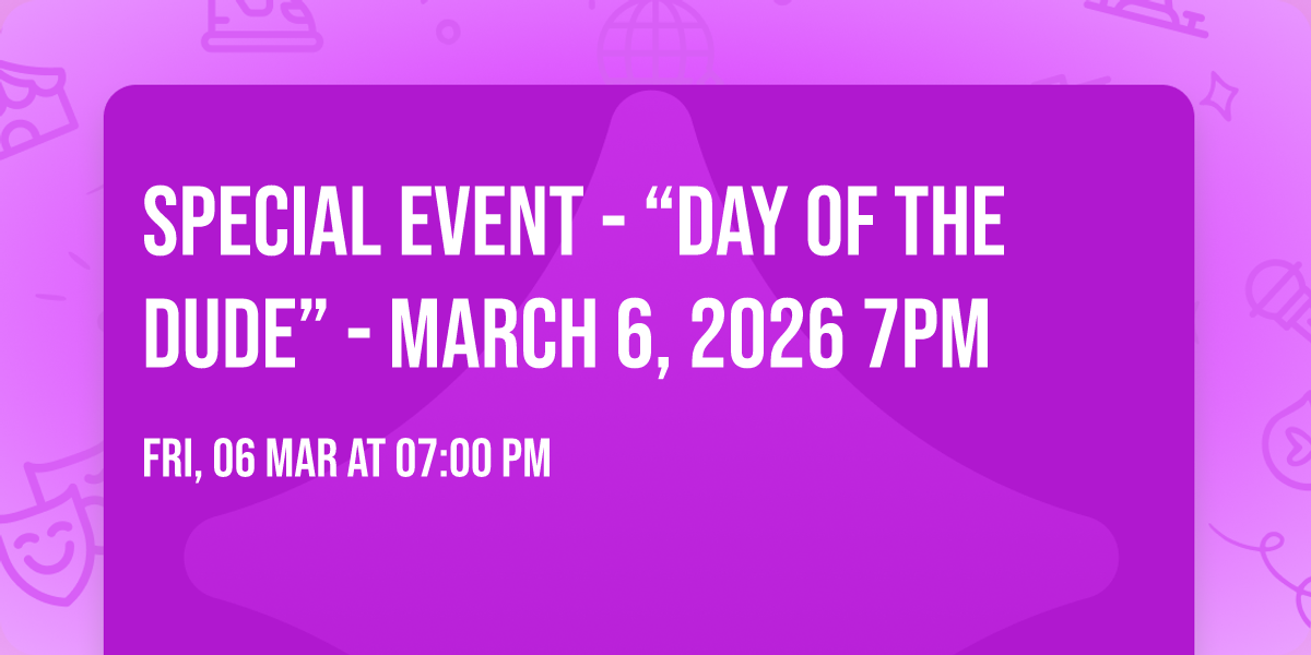 SPECIAL EVENT - \u201cDAY OF THE DUDE\u201d - March 6, 2026 7pm