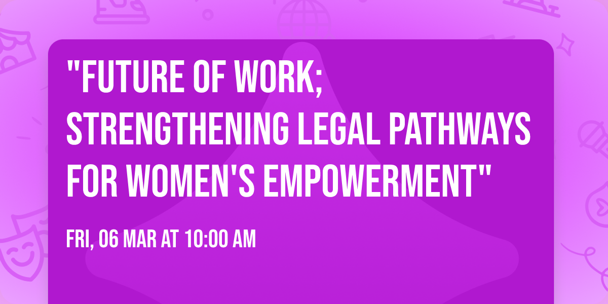 "FUTURE OF WORK; STRENGTHENING LEGAL PATHWAYS FOR WOMEN'S EMPOWERMENT"