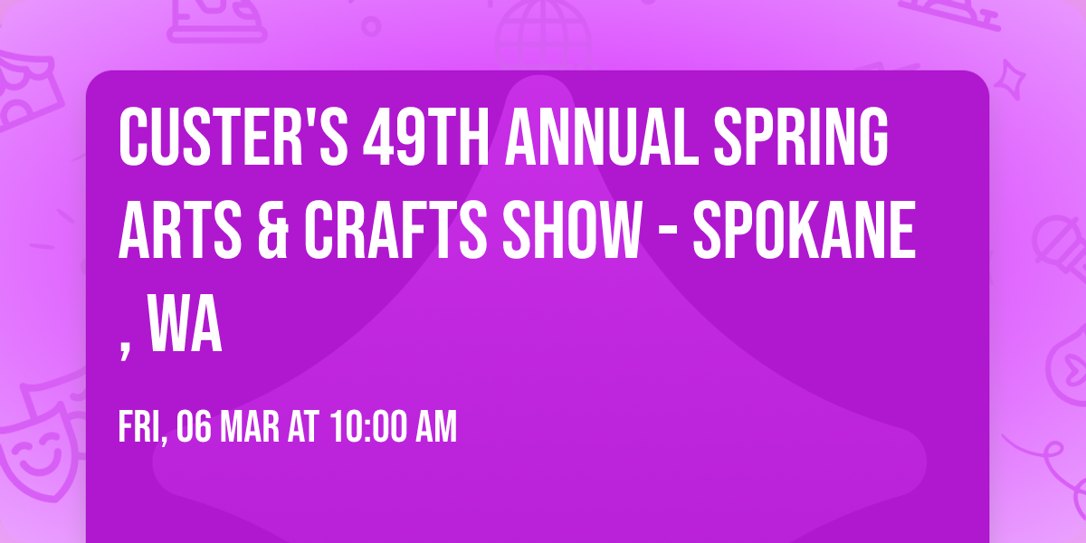 Custer's 49th Annual Spring Arts & Crafts Show - Spokane, WA