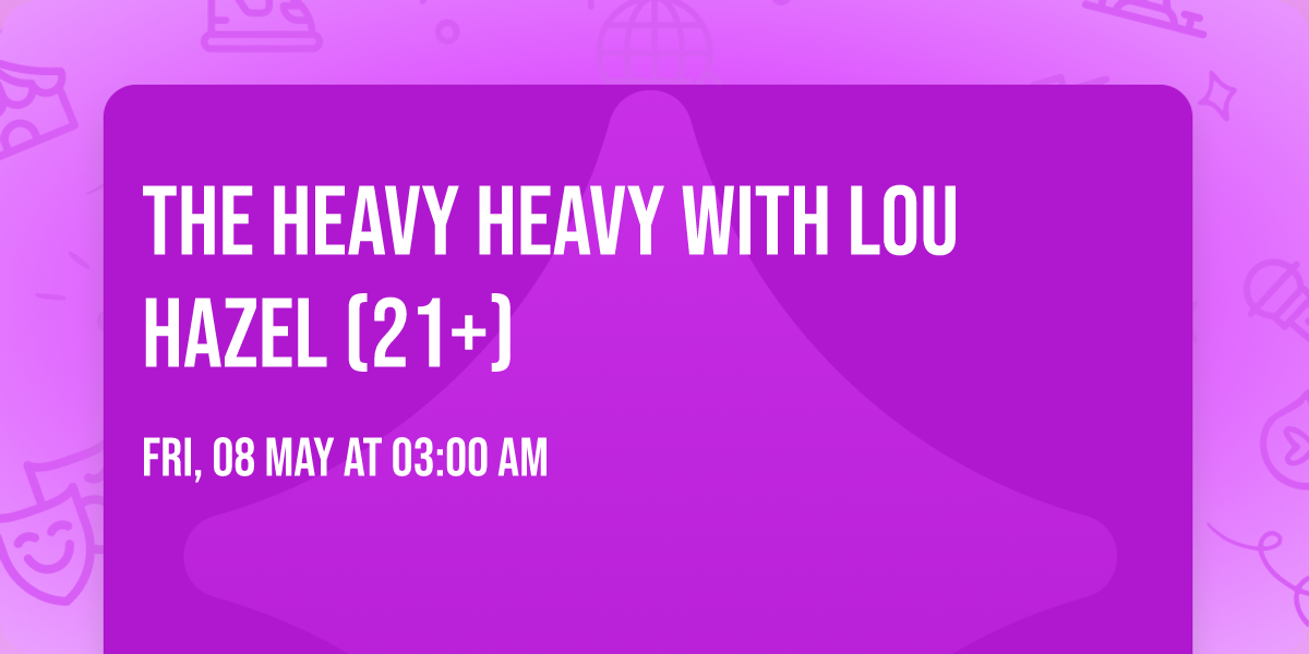 The Heavy Heavy with Lou Hazel (21+)