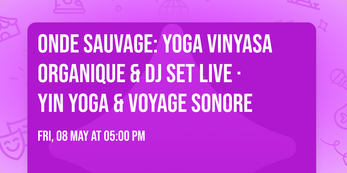 ONDE SAUVAGE: YOGA VINYASA ORGANIQUE & DJ SET LIVE \u00b7 YIN YOGA & VOYAGE SONORE
