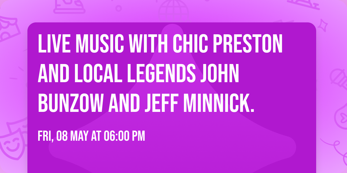 Live Music with Chic Preston and local legends John Bunzow and Jeff Minnick.