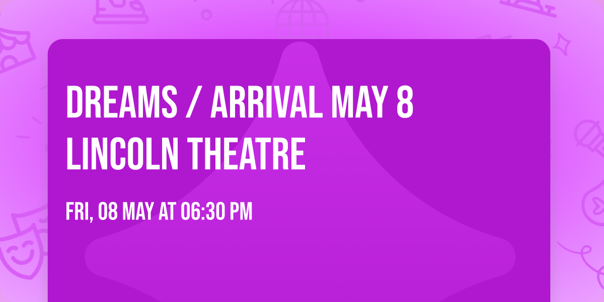 Dreams \/ Arrival May 8 Lincoln Theatre