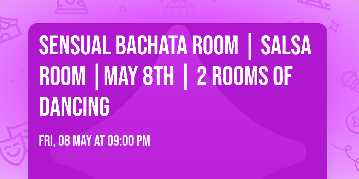 Sensual Bachata Room | Salsa Room |May 8th | 2 rooms of dancing
