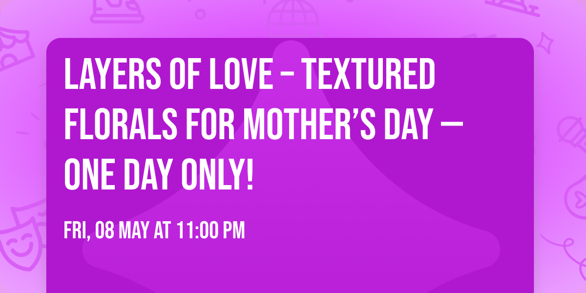 \ud83c\udf38 Layers of Love \u2013 Textured Florals for Mother\u2019s Day \u2014 ONE DAY ONLY! \u2728